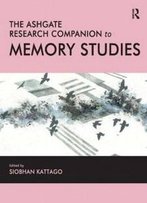 The Ashgate Research Companion To Memory Studies