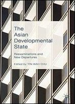 The Asian Developmental State: Reexaminations And New Departures