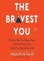 The Bravest You: Five Steps To Fight Your Biggest Fears, Find Your Passion, And Unlock Your Extraordinary