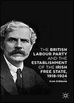 The British Labour Party And The Establishment Of The Irish Free State, 1918-1924