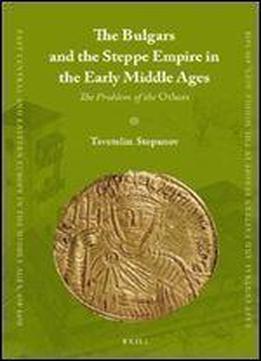The Bulgars And The Steppe Empire In The Early Middle Ages (east Central And Eastern Europe In The Middle Ages, 450-1450)