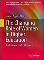 The Changing Role Of Women In Higher Education: Academic And Leadership Issues (The Changing Academy The Changing Academic Profession In International Comparative Perspective)
