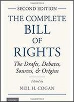 The Complete Bill Of Rights: The Drafts, Debates, Sources, And Origins
