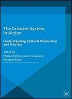 The Creative System In Action: Understanding Cultural Production And Practice