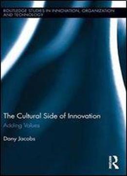 The Cultural Side Of Innovation: Adding Values (routledge Studies In Innovation, Organization And Technology)