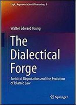 The Dialectical Forge: Juridical Disputation And The Evolution Of Islamic Law (logic, Argumentation & Reasoning)