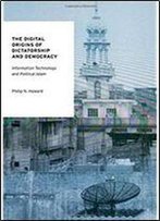 The Digital Origins Of Dictatorship And Democracy: Information Technology And Political Islam (Oxford Studies In Digital Politics)