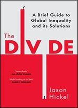 The Divide: A Brief Guide To Global Inequality And Its Solutions