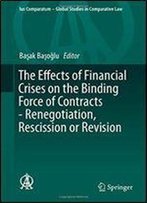 The Effects Of Financial Crises On The Binding Force Of Contracts - Renegotiation, Rescission Or Revision (Ius Comparatum - Global Studies In Comparative Law)