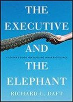 The Executive And The Elephant: A Leader's Guide For Building Inner Excellence