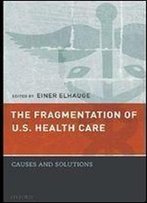 The Fragmentation Of U.S. Health Care: Causes And Solutions
