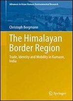 The Himalayan Border Region: Trade, Identity And Mobility In Kumaon, India (Advances In Asian Human-Environmental Research)