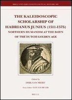The Kaleidoscopic Scholarship Of Hadrianus Junius (1511-1575): Northern Humanism At The Dawn Of The Dutch Golden Age (Brill's Studies In Intellectual History)