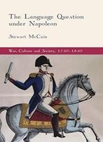 The Language Question Under Napoleon (War, Culture And Society, 1750-1850)