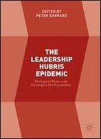 The Leadership Hubris Epidemic: Biological Roots And Strategies For Prevention