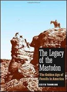 The Legacy Of The Mastodon: The Golden Age Of Fossils In America