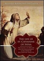 The Life Of St. Catherine Of Siena: The Classic On Her Life And Accomplishments As Recorded By Her Spiritual Director