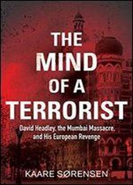 The Mind Of A Terrorist: David Headley, The Mumbai Massacre, And His European Revenge