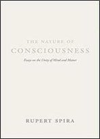 The Nature Of Consciousness: Essays On The Unity Of Mind And Matter