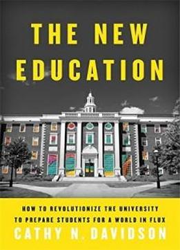 The New Education: How To Revolutionize The University To Prepare Students For A World In Flux