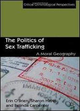The Politics Of Sex Trafficking: A Moral Geography (critical Criminological Perspectives)