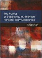The Politics Of Subjectivity In American Foreign Policy Discourses (Configurations: Critical Studies Of World Politics)