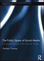 The Public Space Of Social Media: Connected Cultures Of The Network Society (Routledge Studies In New Media And Cyberculture)