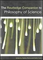 The Routledge Companion To Philosophy Of Science (Routledge Philosophy Companions)