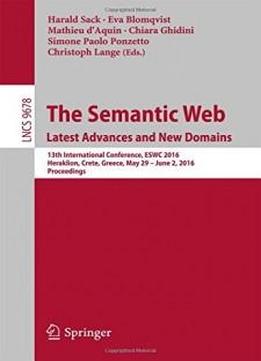 The Semantic Web. Latest Advances And New Domains: 13th International Conference, Eswc 2016, Heraklion, Crete, Greece, May 29 -- June 2, 2016, Proceedings (lecture Notes In Computer Science)