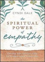 The Spiritual Power Of Empathy: Develop Your Intuitive Gifts For Compassionate Connection