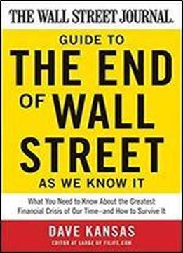The Wall Street Journal Guide To The End Of Wall Street As We Know It: What You Need To Know About The Greatest Financial Crisis Of Our Time And How To Survive It