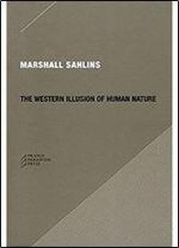 The Western Illusion Of Human Nature: With Reflections On The Long History Of Hierarchy, Equality And The Sublimation Of Anarchy In The West, And ... Conceptions Of The Human Condition (paradigm)