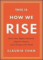 This Is How We Rise: Reach Your Highest Potential, Empower Women, Lead Change In The World