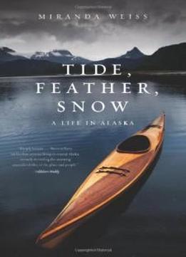 Tide, Feather, Snow: A Life In Alaska