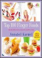 Top 100 Finger Foods: 100 Recipes For A Healthy, Happy Child