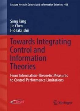 Towards Integrating Control And Information Theories: From Information-theoretic Measures To Control Performance Limitations (lecture Notes In Control And Information Sciences)