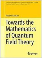 Towards The Mathematics Of Quantum Field Theory (Ergebnisse Der Mathematik Und Ihrer Grenzgebiete. 3. Folge / A Series Of Modern Surveys In Mathematics)