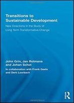 Transitions To Sustainable Development: New Directions In The Study Of Long Term Transformative Change (Routledge Studies In Sustainability Transitions)