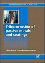 Tribocorrosion Of Passive Metals And Coatings (Woodhead Publishing Series In Metals And Surface Engineering)