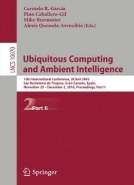 Ubiquitous Computing And Ambient Intelligence: 10th International Conference, Ucami 2016, San Bartolomé De Tirajana, Gran Canaria, Spain, November 29 ... Part Ii (lecture Notes In Computer Science)