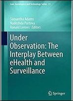Under Observation: The Interplay Between Ehealth And Surveillance (Law, Governance And Technology Series)