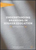 Understanding Branding In Higher Education: Marketing Identities (Marketing And Communication In Higher Education)