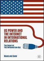 Us Power And The Internet In International Relations: The Irony Of The Information Age