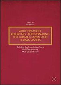 Value Creation, Reporting, And Signaling For Human Capital And Human Assets: Building The Foundation For A Multi-disciplinary, Multi-level Theory