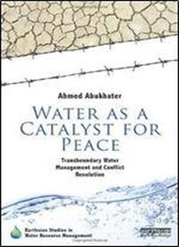 Water As A Catalyst For Peace: Transboundary Water Management And Conflict Resolution (earthscan Studies In Water Resource Management)