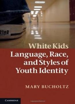 White Kids: Language, Race, And Styles Of Youth Identity