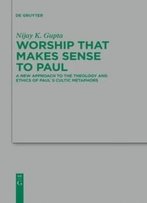 Worship That Makes Sense To Paul: A New Approach To The Theology And Ethics Of Paul's Cultic Metaphors (Beihefte Zur Zeitschrift Fur Die ... Und Die Kunde Der Alteren Kirche)