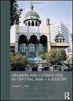 Xinjiang And China's Rise In Central Asia - A History (Routledge Contemporary China Series)