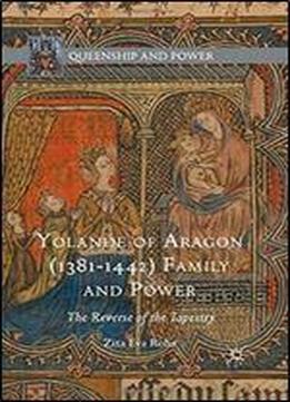 Yolande Of Aragon (1381-1442) Family And Power: The Reverse Of The Tapestry (queenship And Power)