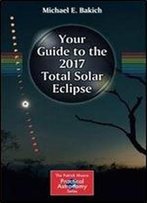 Your Guide To The 2017 Total Solar Eclipse (The Patrick Moore Practical Astronomy Series)